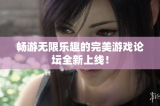 畅游无限乐趣的完美游戏论坛全新上线！