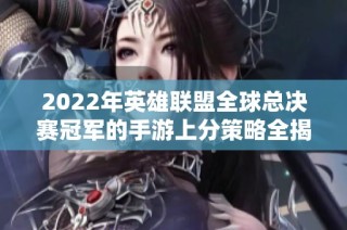 2022年英雄联盟全球总决赛冠军的手游上分策略全揭秘