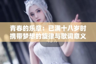 青春的乐章：已满十八岁时携带梦想的旋律与歌词意义总汇