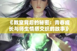 《教室背后的秘密：青春成长与师生情感交织的故事》