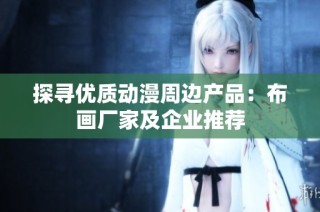 探寻优质动漫周边产品：布画厂家及企业推荐
