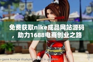 免费获取nike成品网站源码，助力1688电商创业之路