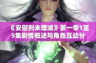 《安慰剂未增减》第一季1至5集剧情概述与角色互动分析