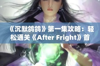 《沉默鸽鸽》第一集攻略：轻松通关《After Fright》首关技巧分享
