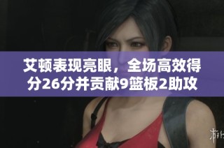 艾顿表现亮眼，全场高效得分26分并贡献9篮板2助攻