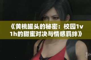 《黄桃罐头的秘密：校园1v1h的甜蜜对决与情感羁绊》