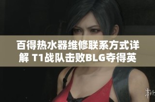 百得热水器维修联系方式详解 T1战队击败BLG夺得英雄联盟赛事胜利
