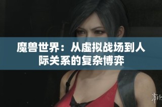 魔兽世界：从虚拟战场到人际关系的复杂博弈