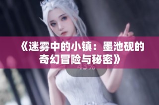 《迷雾中的小镇：墨池砚的奇幻冒险与秘密》