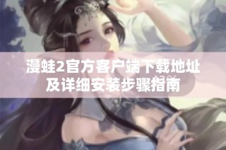漫蛙2官方客户端下载地址及详细安装步骤指南