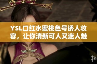 YSL口红水蜜桃色号诱人妆容，让你清新可人又迷人魅力