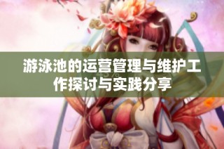 游泳池的运营管理与维护工作探讨与实践分享