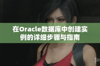 在Oracle数据库中创建实例的详细步骤与指南