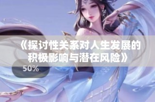 《探讨性关系对人生发展的积极影响与潜在风险》