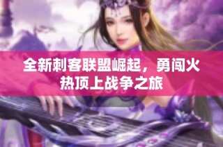 全新刺客联盟崛起，勇闯火热顶上战争之旅