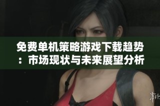 免费单机策略游戏下载趋势：市场现状与未来展望分析