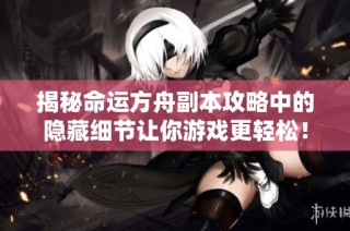 揭秘命运方舟副本攻略中的隐藏细节让你游戏更轻松！
