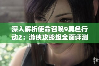 深入解析使命召唤9黑色行动2：游侠攻略组全面评测与玩法分享