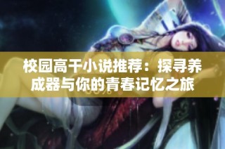 校园高干小说推荐：探寻养成器与你的青春记忆之旅