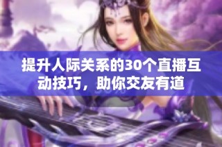 提升人际关系的30个直播互动技巧，助你交友有道