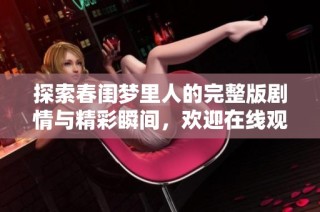 探索春闺梦里人的完整版剧情与精彩瞬间，欢迎在线观看