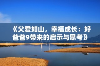 《父爱如山，幸福成长：好爸爸9带来的启示与思考》