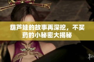 葫芦娃的故事再深挖，不买药的小秘密大揭秘