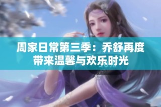 周家日常第三季：乔舒再度带来温馨与欢乐时光