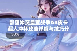部落冲突皇室战争A4皮卡超人冲杯攻略详解与技巧分享