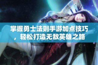 掌握勇士法则手游加点技巧，轻松打造无敌英雄之路