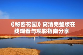 《秘密花园》高清完整版在线观看与观影指南分享