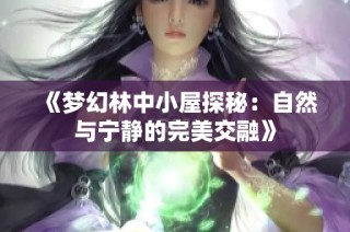 《梦幻林中小屋探秘：自然与宁静的完美交融》