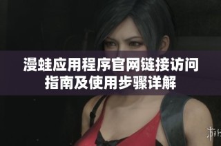 漫蛙应用程序官网链接访问指南及使用步骤详解