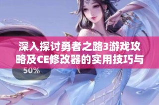 深入探讨勇者之路3游戏攻略及CE修改器的实用技巧与使用方法