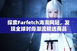 探索Farfetch海淘网站，发现全球时尚潮流精选商品