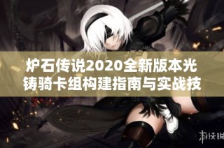 炉石传说2020全新版本光铸骑卡组构建指南与实战技巧分享