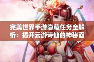 完美世界手游隐藏任务全解析：揭开云游诗仙的神秘面纱
