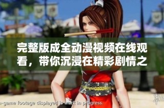 完整版成全动漫视频在线观看，带你沉浸在精彩剧情之中