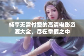畅享无需付费的高清电影资源大全，尽在掌握之中
