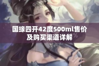 国缘四开42度500ml售价及购买渠道详解