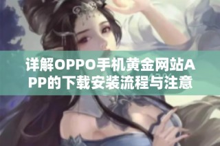详解OPPO手机黄金网站APP的下载安装流程与注意事项