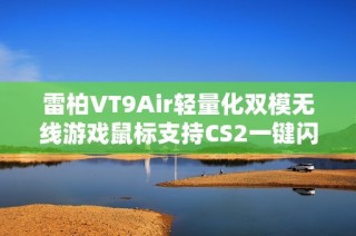 雷柏VT9Air轻量化双模无线游戏鼠标支持CS2一键闪蹲功能