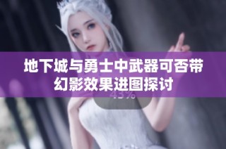 地下城与勇士中武器可否带幻影效果进图探讨