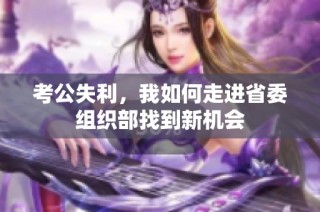 考公失利，我如何走进省委组织部找到新机会