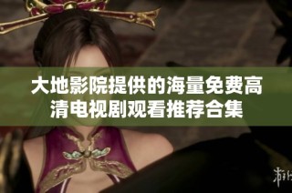 大地影院提供的海量免费高清电视剧观看推荐合集