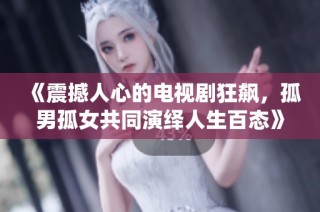 《震撼人心的电视剧狂飙，孤男孤女共同演绎人生百态》