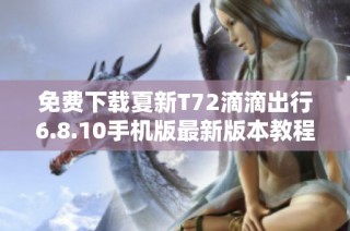 免费下载夏新T72滴滴出行6.8.10手机版最新版本教程
