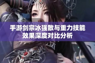 手游剑宗冰强散与重力技能效果深度对比分析