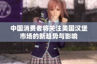 中国消费者将关注美国汉堡市场的新趋势与影响