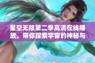 星空无限第二季高清在线播放，带你探索宇宙的神秘与无尽可能性